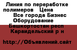 Линия по переработке полимеров › Цена ­ 2 000 000 - Все города Бизнес » Оборудование   . Башкортостан респ.,Караидельский р-н